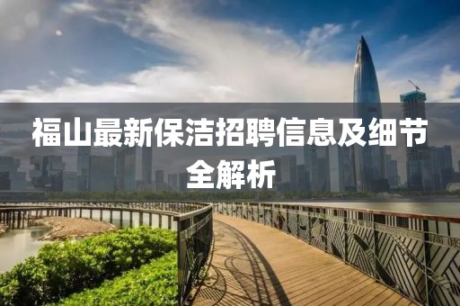 福山最新保洁招聘信息及细节全解析