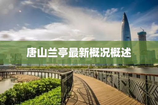 唐山兰亭最新概况概述