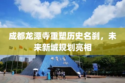 成都龙潭寺重塑历史名刹，未来新城规划亮相