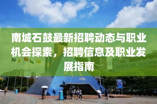 南城石鼓最新招聘动态与职业机会探索，招聘信息及职业发展指南