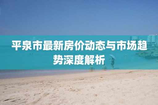 平泉市最新房价动态与市场趋势深度解析