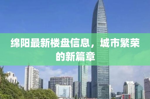 绵阳最新楼盘信息，城市繁荣的新篇章