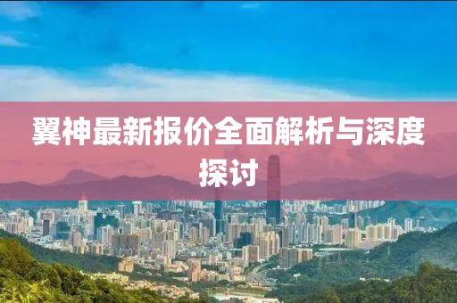 翼神最新报价全面解析与深度探讨