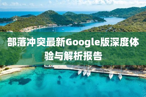 部落冲突最新Google版深度体验与解析报告