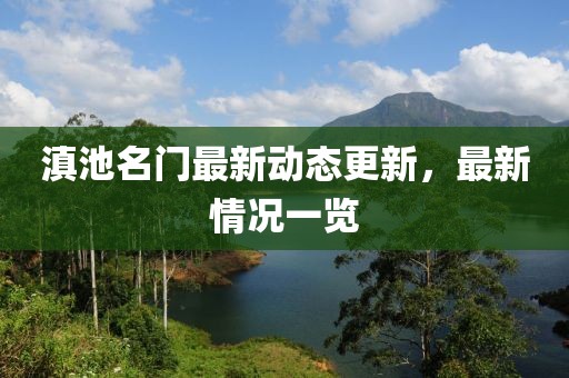 滇池名门最新动态更新，最新情况一览