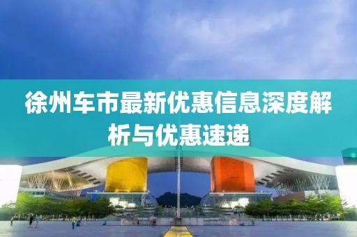 徐州车市最新优惠信息深度解析与优惠速递