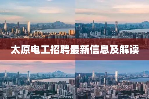 太原电工招聘最新信息及解读