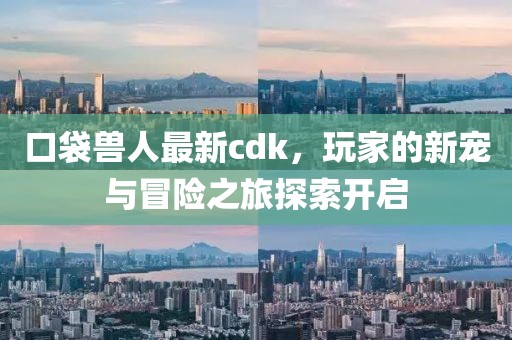 口袋兽人最新cdk，玩家的新宠与冒险之旅探索开启