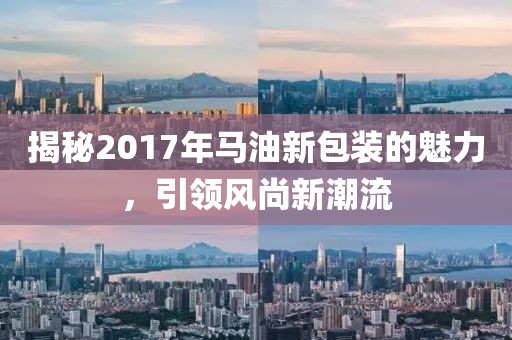 揭秘2017年马油新包装的魅力，引领风尚新潮流