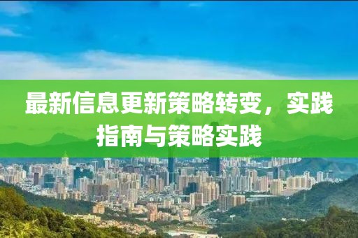 最新信息更新策略转变，实践指南与策略实践