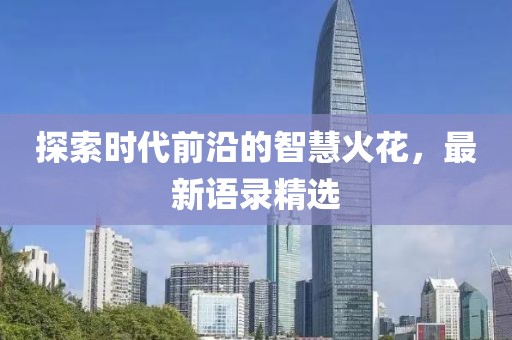 探索时代前沿的智慧火花，最新语录精选