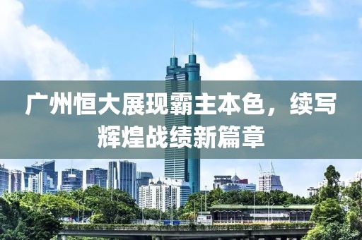 广州恒大展现霸主本色，续写辉煌战绩新篇章