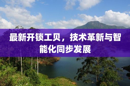 最新开锁工贝，技术革新与智能化同步发展