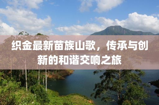 织金最新苗族山歌，传承与创新的和谐交响之旅