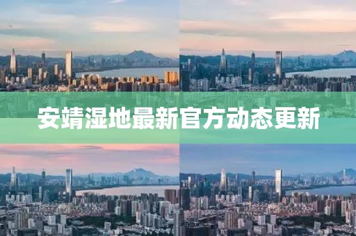 安靖湿地最新官方动态更新