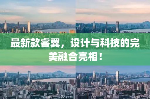 最新款睿翼，设计与科技的完美融合亮相！