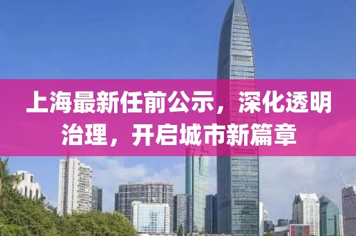 上海最新任前公示，深化透明治理，开启城市新篇章