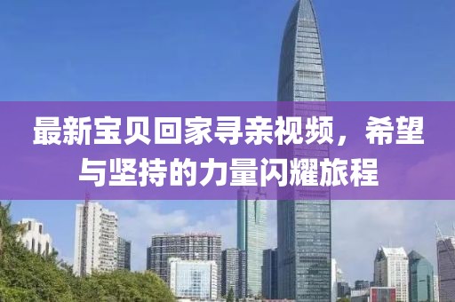 最新宝贝回家寻亲视频，希望与坚持的力量闪耀旅程