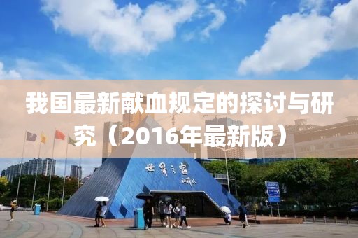 我国最新献血规定的探讨与研究（2016年最新版）