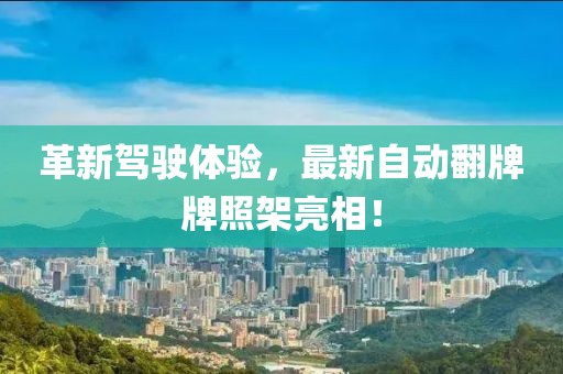 革新驾驶体验，最新自动翻牌牌照架亮相！