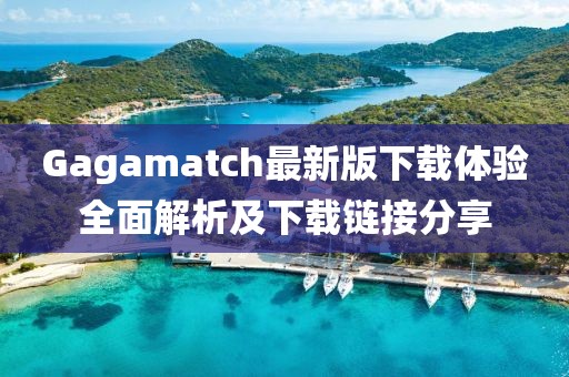 Gagamatch最新版下载体验全面解析及下载链接分享