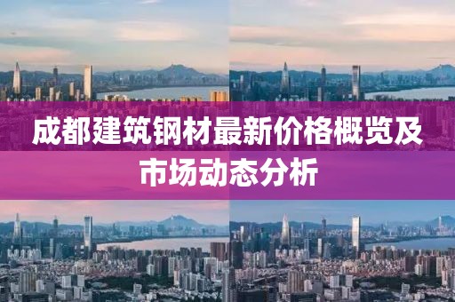 成都建筑钢材最新价格概览及市场动态分析
