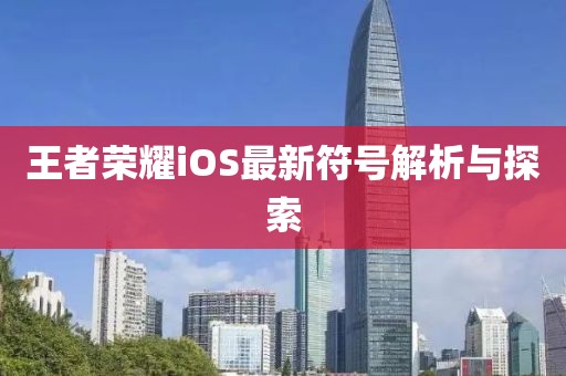 王者荣耀iOS最新符号解析与探索