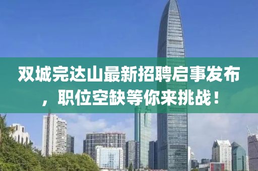 双城完达山最新招聘启事发布，职位空缺等你来挑战！