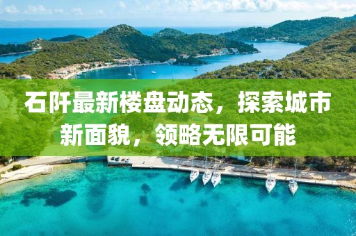 石阡最新楼盘动态，探索城市新面貌，领略无限可能