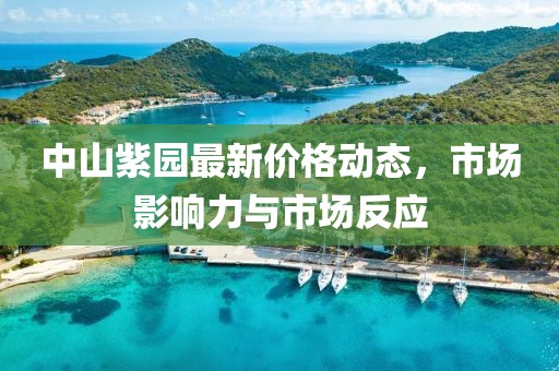 中山紫园最新价格动态，市场影响力与市场反应