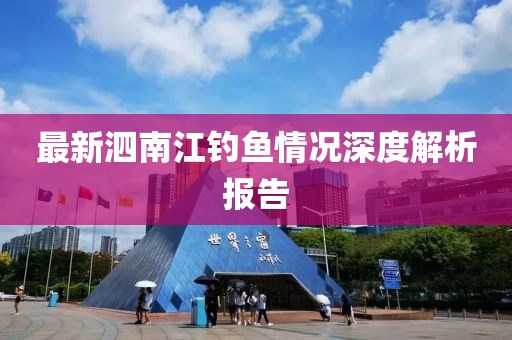 最新泗南江钓鱼情况深度解析报告