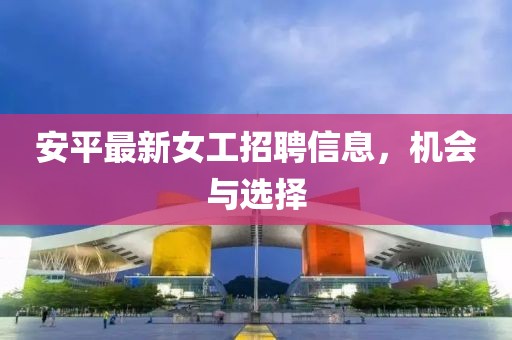 安平最新女工招聘信息，机会与选择