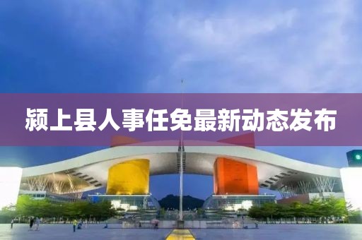 颍上县人事任免最新动态发布