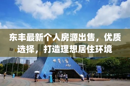 东丰最新个人房源出售，优质选择，打造理想居住环境