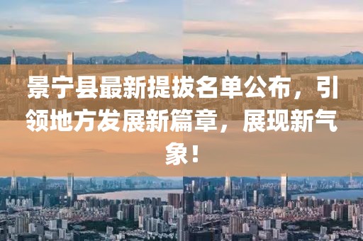 景宁县最新提拔名单公布，引领地方发展新篇章，展现新气象！