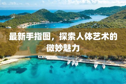 最新手指图，探索人体艺术的微妙魅力