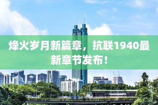 烽火岁月新篇章，抗联1940最新章节发布！