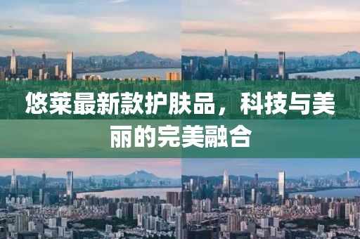 悠莱最新款护肤品，科技与美丽的完美融合