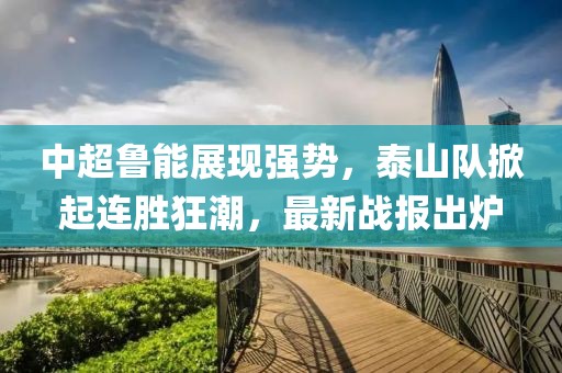 中超鲁能展现强势，泰山队掀起连胜狂潮，最新战报出炉