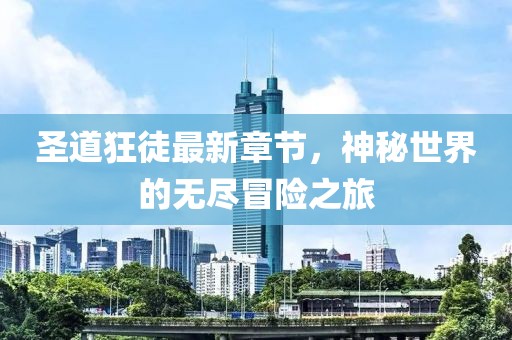圣道狂徒最新章节，神秘世界的无尽冒险之旅