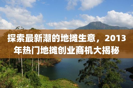探索最新潮的地摊生意，2013年热门地摊创业商机大揭秘