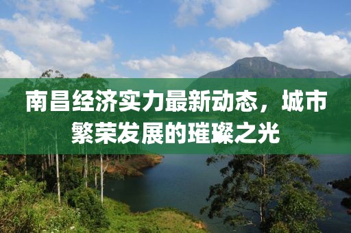 南昌经济实力最新动态，城市繁荣发展的璀璨之光