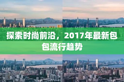 探索时尚前沿，2017年最新包包流行趋势