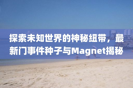 探索未知世界的神秘纽带，最新门事件种子与Magnet揭秘