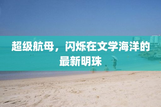 超级航母，闪烁在文学海洋的最新明珠