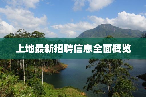 上地最新招聘信息全面概览