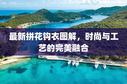 最新拼花钩衣图解，时尚与工艺的完美融合