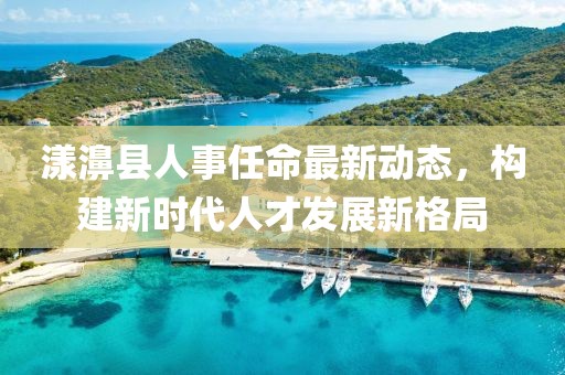 漾濞县人事任命最新动态，构建新时代人才发展新格局