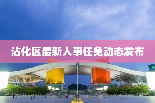 沾化区最新人事任免动态发布