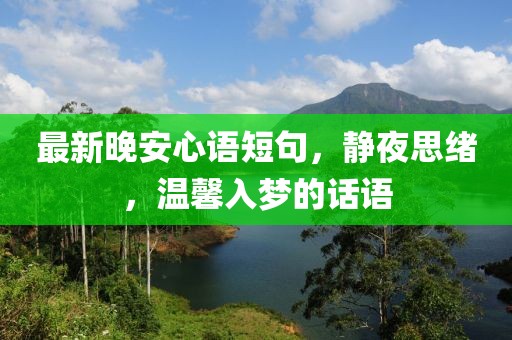 最新晚安心语短句，静夜思绪，温馨入梦的话语